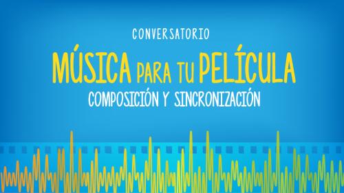 Conversatorio ‘Música para tu película: Composición y Sincronización’