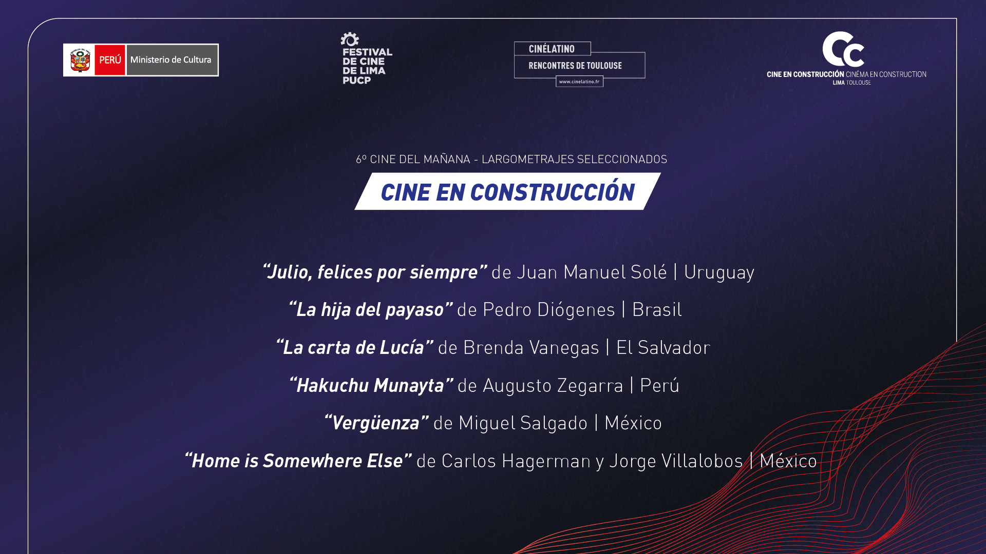 1. Julio, felices por siempre. Dir: Juan Manuel Solé (Uruguay) 2. La hija del payaso. Dir: Pedro Diogenes (Brasil) 3. Las cartas de Lucía. Dir: Brenda Vanegas (El Salvador) 4. Hakuchu Munayta. Dir: Augusto Zegarra (Perú) 5. Vergüenza. Dir: Miguel Salgado (México) 6. Home is Somewhere Else. Dir: Carlos Hagerman y Jorge Villalobos (México)